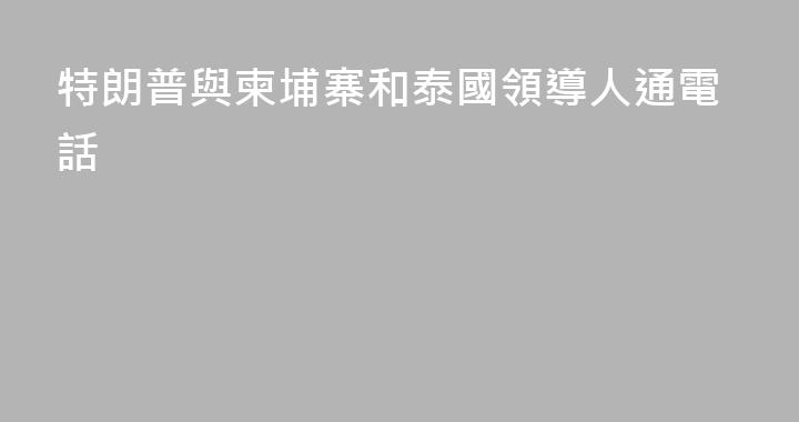 特朗普與柬埔寨和泰國領導人通電話