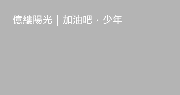 億縷陽光｜加油吧，少年