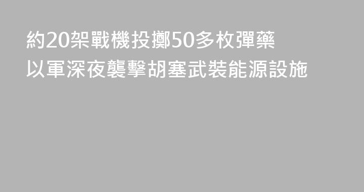 約20架戰機投擲50多枚彈藥 以軍深夜襲擊胡塞武裝能源設施