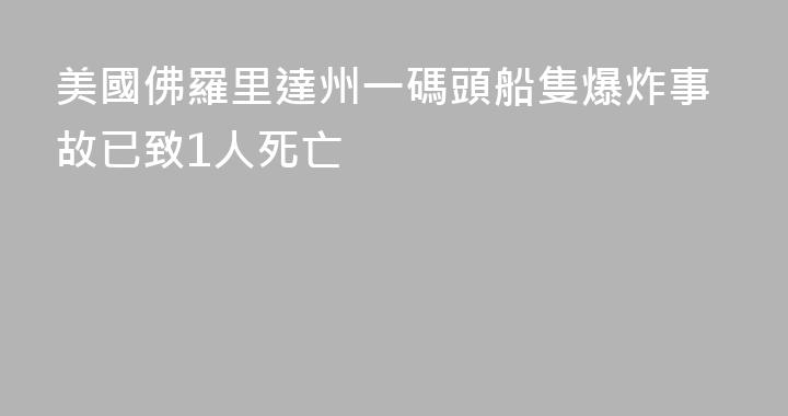 美國佛羅里達州一碼頭船隻爆炸事故已致1人死亡