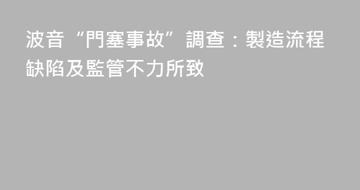 波音“門塞事故”調查：製造流程缺陷及監管不力所致