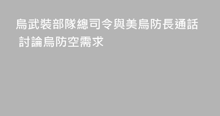 烏武裝部隊總司令與美烏防長通話 討論烏防空需求