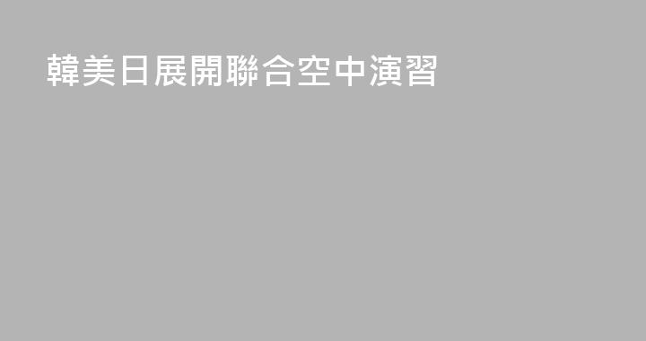 韓美日展開聯合空中演習