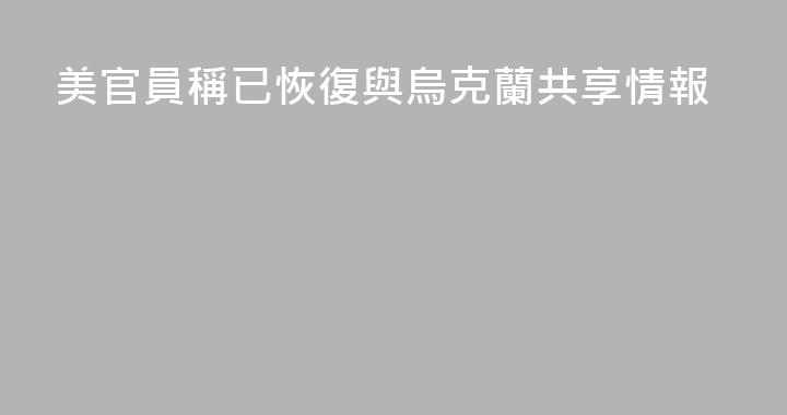 美官員稱已恢復與烏克蘭共享情報