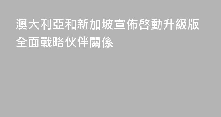 澳大利亞和新加坡宣佈啓動升級版全面戰略伙伴關係