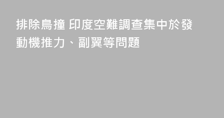 排除鳥撞 印度空難調查集中於發動機推力、副翼等問題