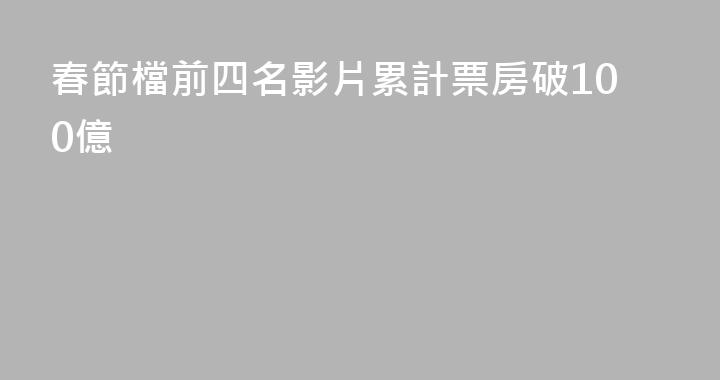 春節檔前四名影片累計票房破100億