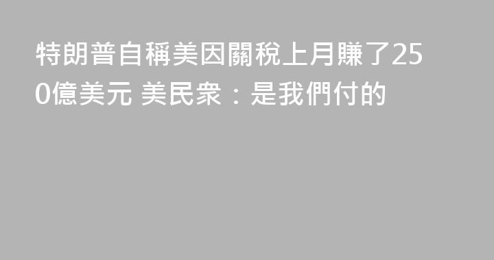特朗普自稱美因關稅上月賺了250億美元 美民衆：是我們付的