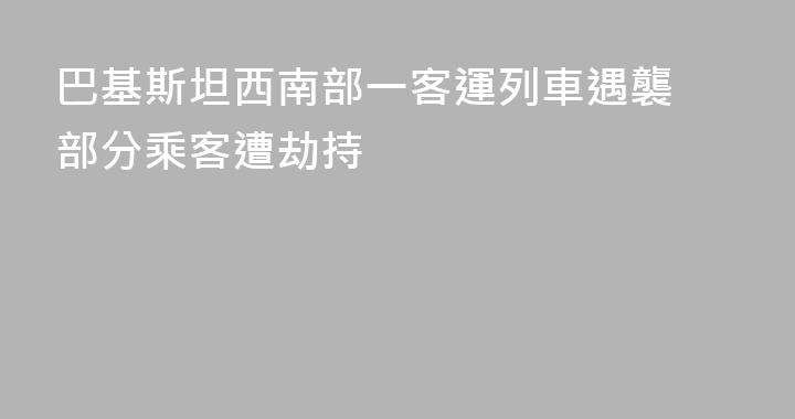 巴基斯坦西南部一客運列車遇襲　部分乘客遭劫持