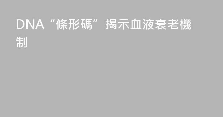 DNA“條形碼”揭示血液衰老機制