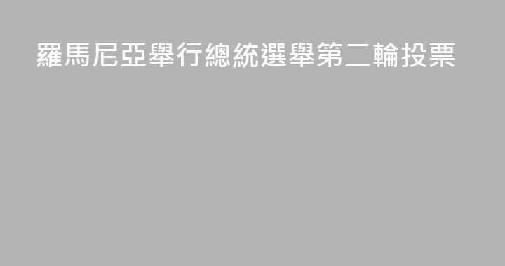 羅馬尼亞舉行總統選舉第二輪投票