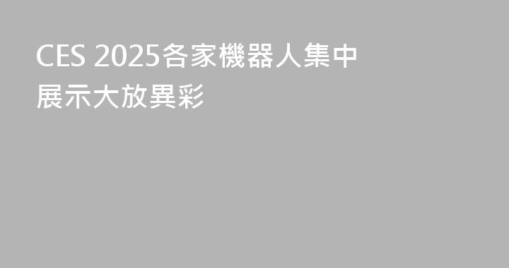 CES 2025各家機器人集中展示大放異彩