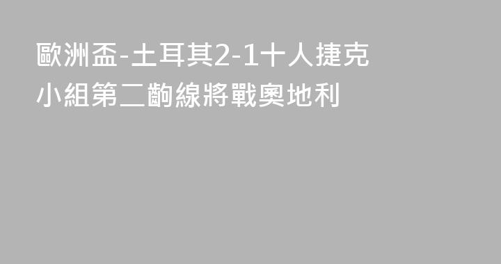 歐洲盃-土耳其2-1十人捷克 小組第二齣線將戰奧地利