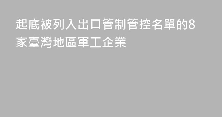 起底被列入出口管制管控名單的8家臺灣地區軍工企業