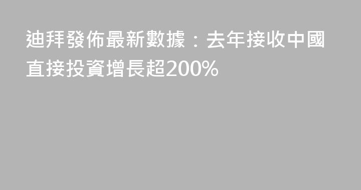 迪拜發佈最新數據：去年接收中國直接投資增長超200%