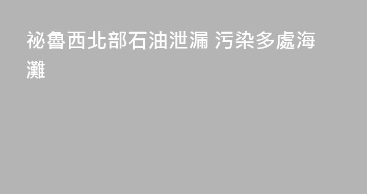 祕魯西北部石油泄漏 污染多處海灘