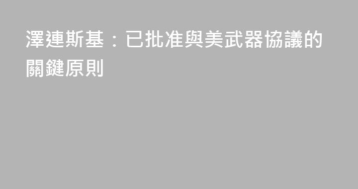 澤連斯基：已批准與美武器協議的關鍵原則