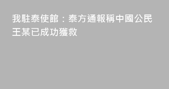 我駐泰使館：泰方通報稱中國公民王某已成功獲救