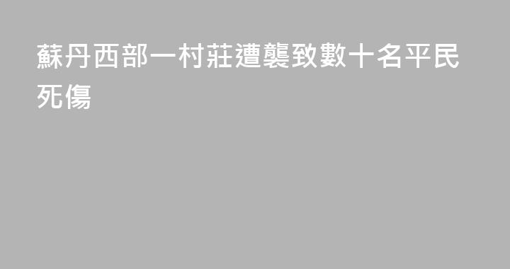 蘇丹西部一村莊遭襲致數十名平民死傷