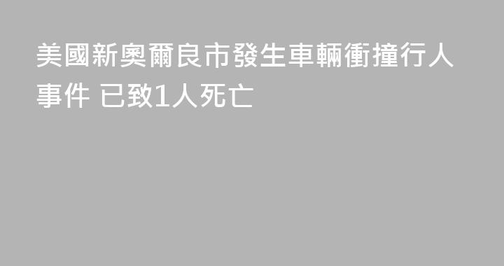 美國新奧爾良市發生車輛衝撞行人事件 已致1人死亡