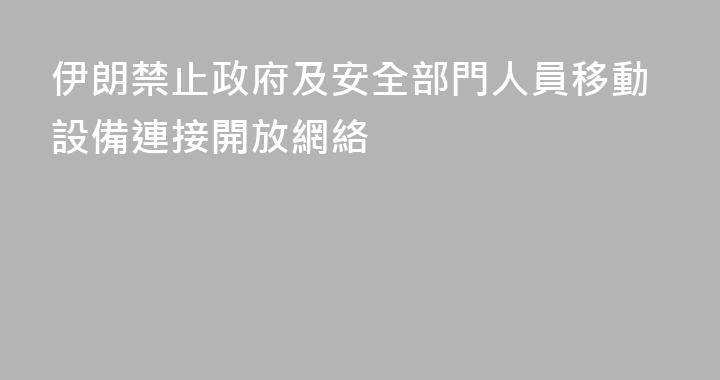 伊朗禁止政府及安全部門人員移動設備連接開放網絡