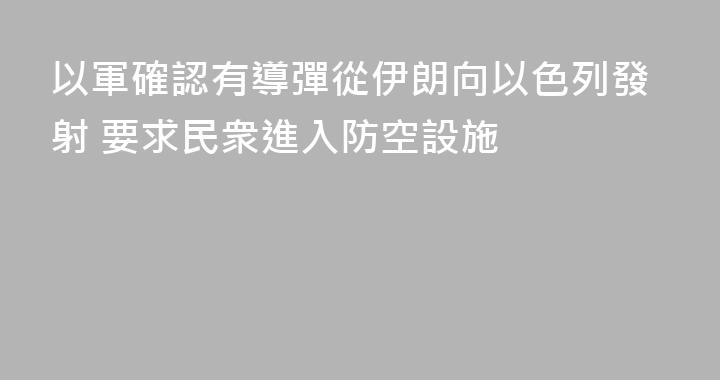 以軍確認有導彈從伊朗向以色列發射 要求民衆進入防空設施