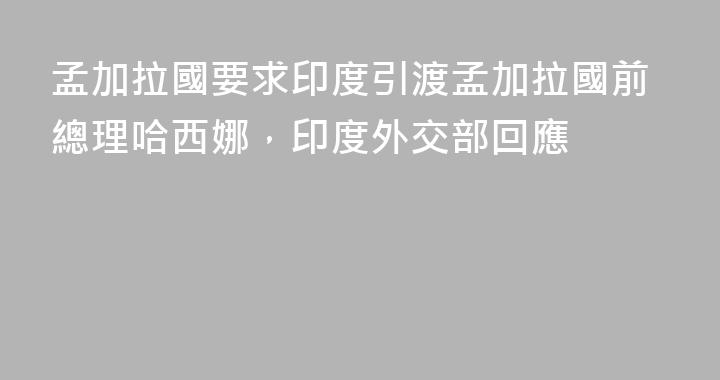 孟加拉國要求印度引渡孟加拉國前總理哈西娜，印度外交部回應