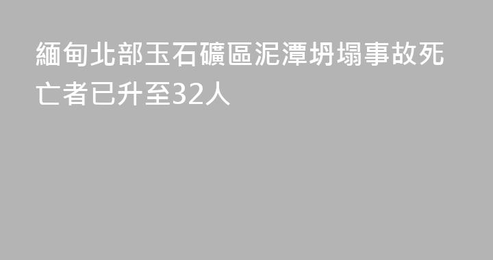 緬甸北部玉石礦區泥潭坍塌事故死亡者已升至32人