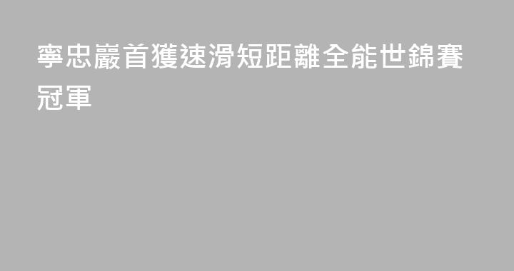 寧忠巖首獲速滑短距離全能世錦賽冠軍