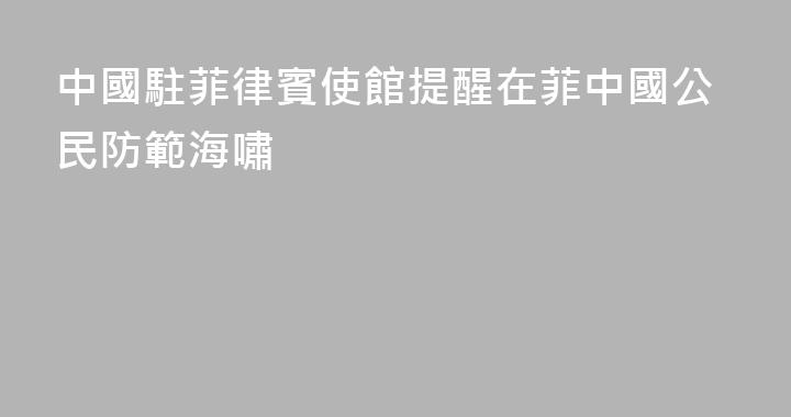 中國駐菲律賓使館提醒在菲中國公民防範海嘯