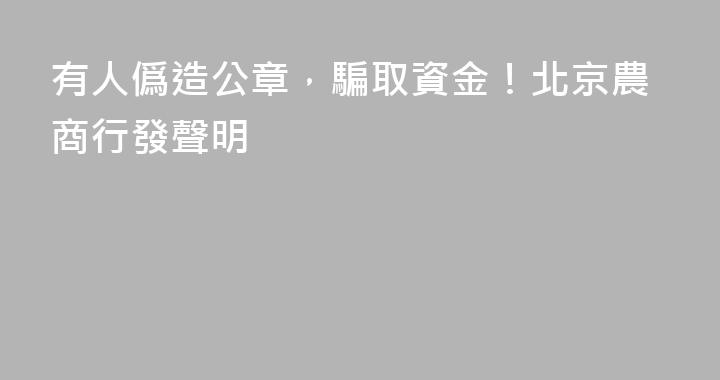 有人僞造公章，騙取資金！北京農商行發聲明