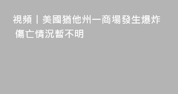 視頻丨美國猶他州一商場發生爆炸 傷亡情況暫不明