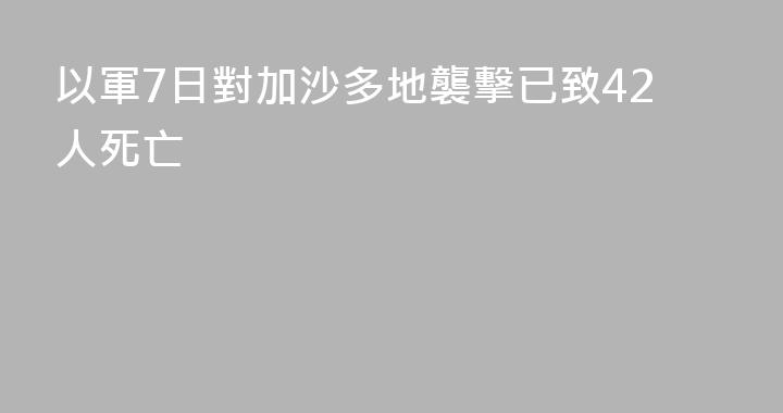 以軍7日對加沙多地襲擊已致42人死亡