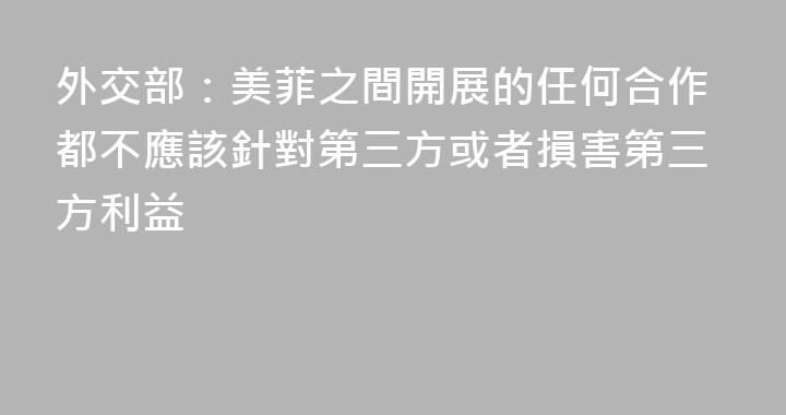 外交部：美菲之間開展的任何合作都不應該針對第三方或者損害第三方利益