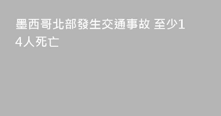 墨西哥北部發生交通事故 至少14人死亡