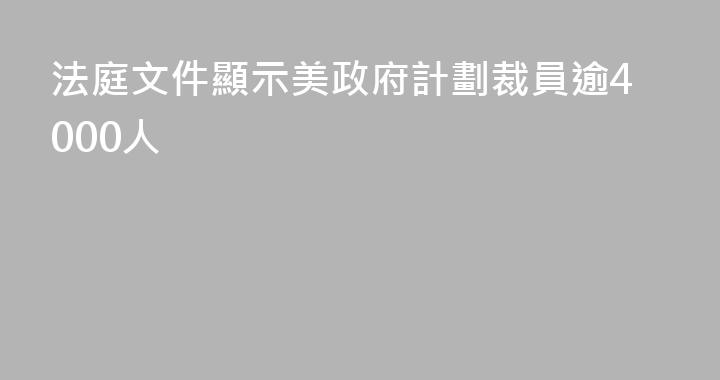 法庭文件顯示美政府計劃裁員逾4000人