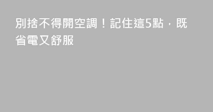 別捨不得開空調！記住這5點，既省電又舒服
