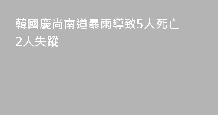 韓國慶尚南道暴雨導致5人死亡 2人失蹤