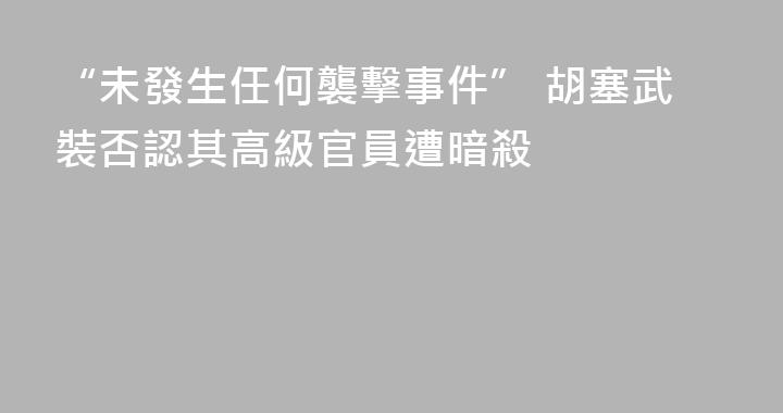 “未發生任何襲擊事件” 胡塞武裝否認其高級官員遭暗殺