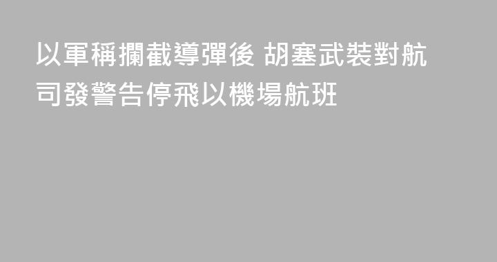 以軍稱攔截導彈後 胡塞武裝對航司發警告停飛以機場航班