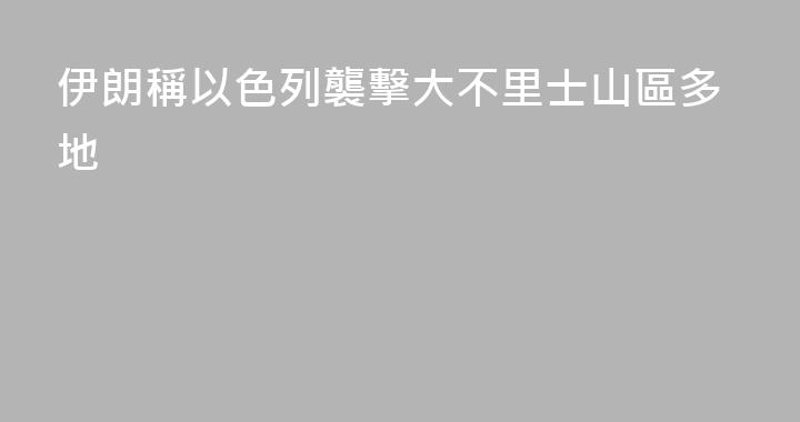 伊朗稱以色列襲擊大不里士山區多地