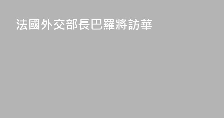 法國外交部長巴羅將訪華