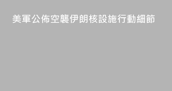 美軍公佈空襲伊朗核設施行動細節