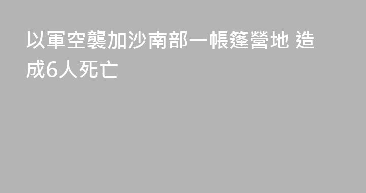 以軍空襲加沙南部一帳篷營地 造成6人死亡