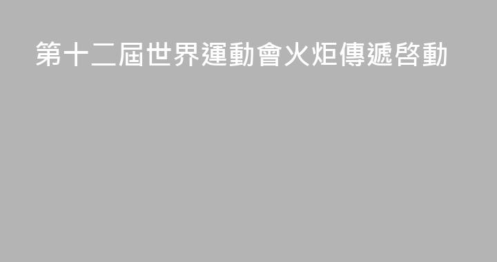 第十二屆世界運動會火炬傳遞啓動