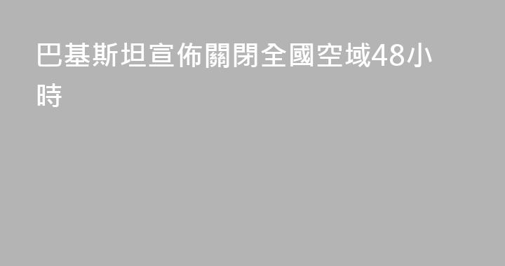 巴基斯坦宣佈關閉全國空域48小時