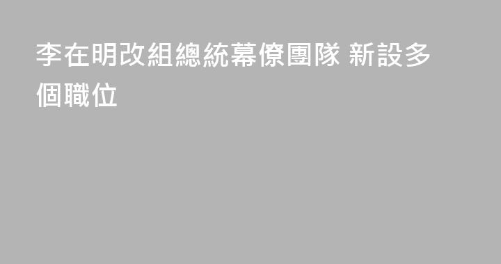 李在明改組總統幕僚團隊 新設多個職位