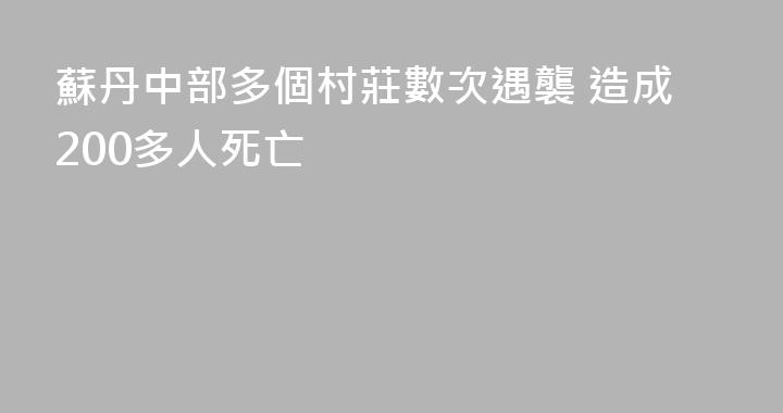 蘇丹中部多個村莊數次遇襲 造成200多人死亡