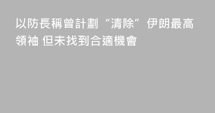以防長稱曾計劃“清除”伊朗最高領袖 但未找到合適機會