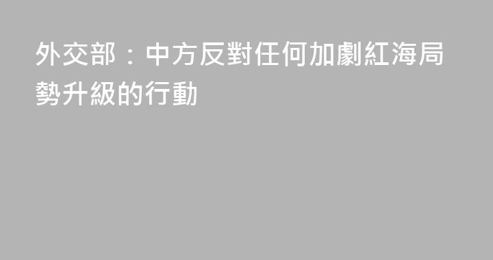 外交部：中方反對任何加劇紅海局勢升級的行動